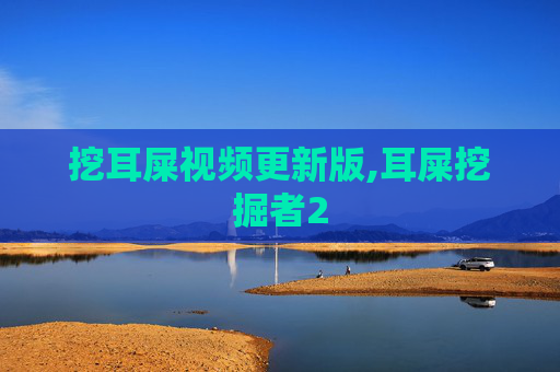 挖耳屎视频更新版,耳屎挖掘者2 挖耳屎视频更新版,耳屎挖掘者2