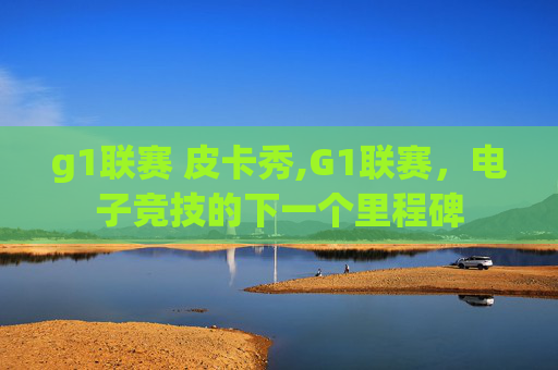 g1联赛 皮卡秀,G1联赛，电子竞技的下一个里程碑