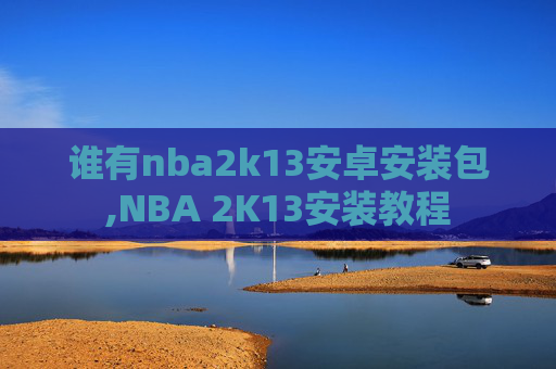 谁有nba2k13安卓安装包,NBA 2K13安装教程