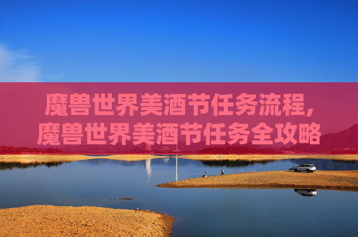 魔兽世界美酒节任务流程,魔兽世界美酒节任务全攻略