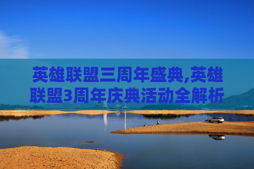 英雄联盟三周年盛典,英雄联盟3周年庆典活动全解析