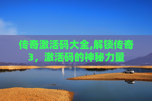 传奇激活码大全,解锁传奇3,激活码的神秘力量 传奇激活码大全,解锁传奇3,激活码的神秘力量