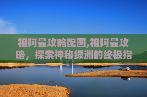 祖阿曼攻略配图,祖阿曼攻略，探索神秘绿洲的终极指南