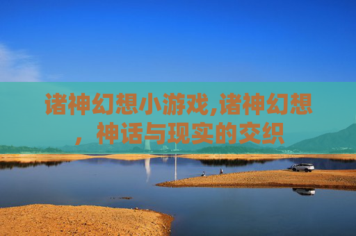 诸神幻想小游戏,诸神幻想，神话与现实的交织