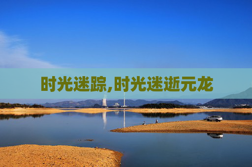 时光迷踪,时光迷逝元龙 时光迷踪,时光迷逝元龙