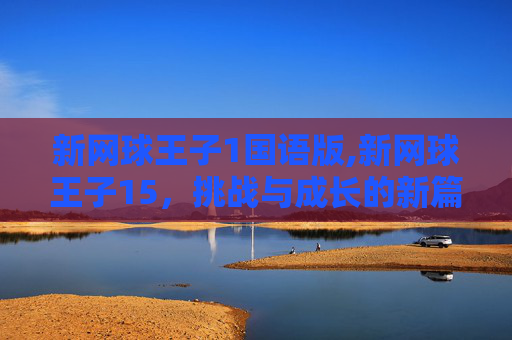 新网球王子1国语版,新网球王子15，挑战与成长的新篇章