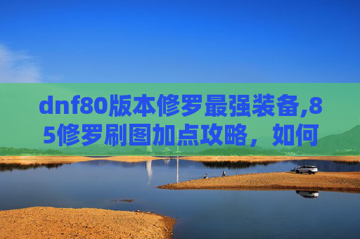 dnf80版本修罗最强装备,85修罗刷图加点攻略，如何打造最强输出