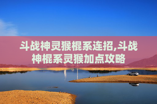 斗战神灵猴棍系连招,斗战神棍系灵猴加点攻略