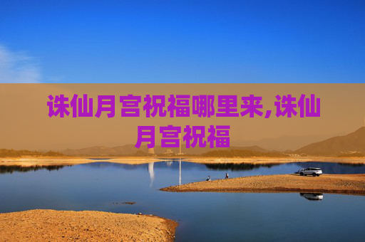 诛仙月宫祝福哪里来,诛仙月宫祝福