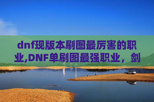 dnf现版本刷图最厉害的职业,DNF单刷图最强职业，剑魂的崛起之路