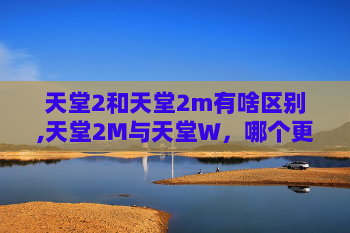 天堂2和天堂2m有啥区别,天堂2M与天堂W，哪个更适合搬砖？
