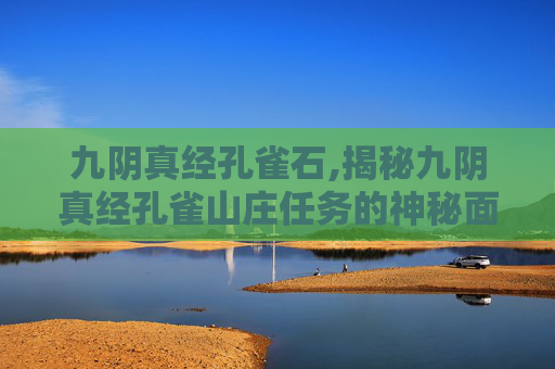 九阴真经孔雀石,揭秘九阴真经孔雀山庄任务的神秘面纱