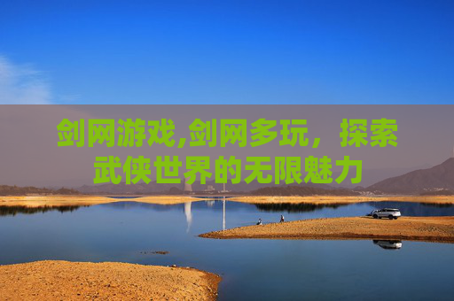 剑网游戏,剑网多玩，探索武侠世界的无限魅力