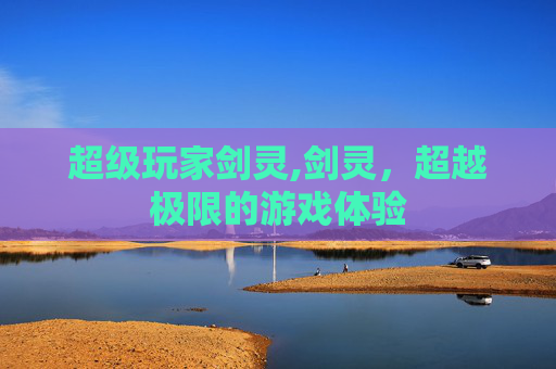 超级玩家剑灵,剑灵，超越极限的游戏体验