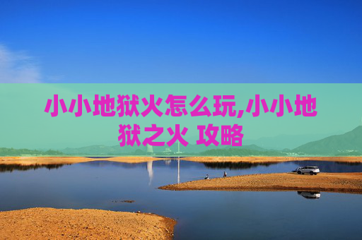 小小地狱火怎么玩,小小地狱之火 攻略