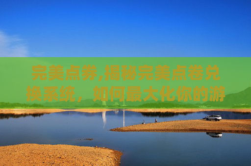 完美点券,揭秘完美点卷兑换系统，如何最大化你的游戏收益
