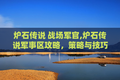 炉石传说 战场军官,炉石传说军事区攻略,策略与技巧全解析