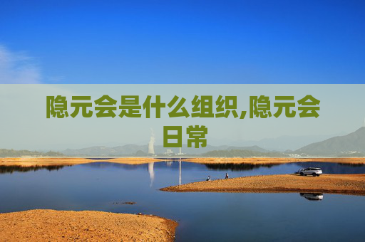 隐元会是什么组织,隐元会日常