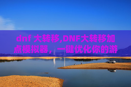dnf 大转移,DNF大转移加点模拟器,一键优化你的游戏角色