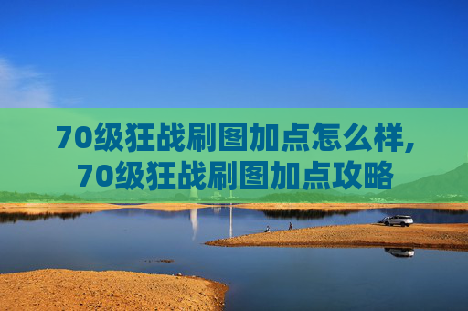 70级狂战刷图加点怎么样,70级狂战刷图加点攻略
