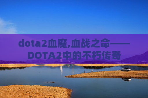 dota2血魔,血战之命——DOTA2中的不朽传奇