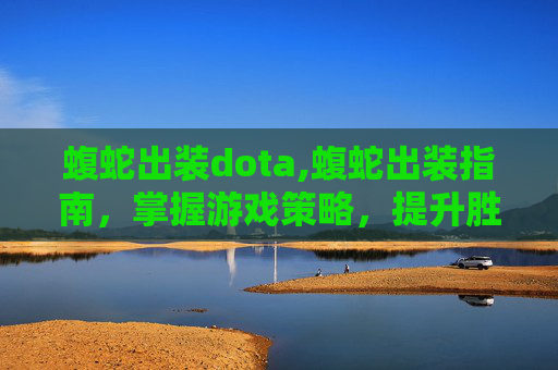 蝮蛇出装dota,蝮蛇出装指南,掌握游戏策略,提升胜率 蝮蛇出装dota,蝮蛇出装指南,掌握游戏策略,提升胜率