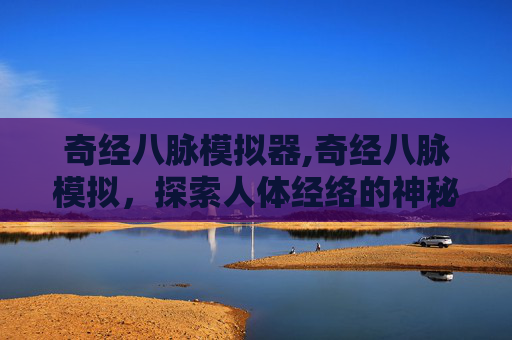 奇经八脉模拟器,奇经八脉模拟，探索人体经络的神秘之旅