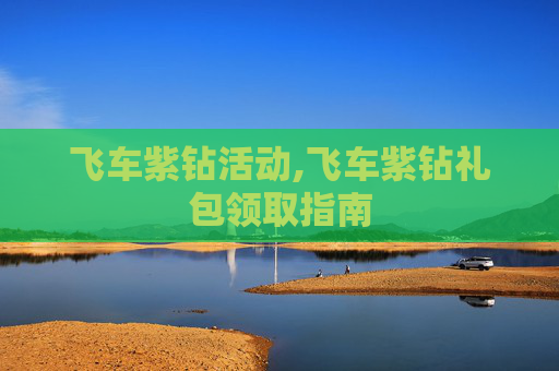 飞车紫钻活动,飞车紫钻礼包领取指南