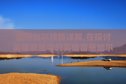 雷恩加尔技能详解,在探讨英雄联盟中的英雄雷恩加尔是否厉害时，我们需要从多个角度来分析。雷恩加尔是一个具有独特技能和强大潜力的战士型英雄，其在游戏中的表现和定位是多方面的