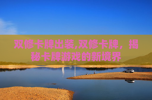 双修卡牌出装,双修卡牌，揭秘卡牌游戏的新境界