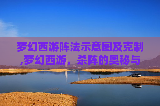 梦幻西游阵法示意图及克制,梦幻西游，杀阵的奥秘与策略