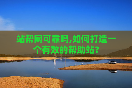 站帮网可靠吗,如何打造一个有效的帮助站？
