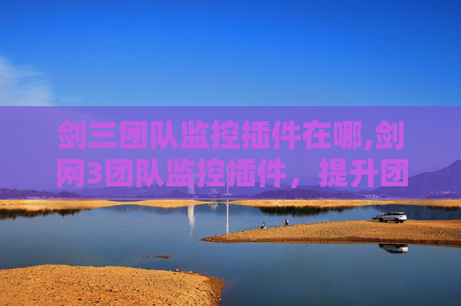 剑三团队监控插件在哪,剑网3团队监控插件，提升团队协作效率的利器
