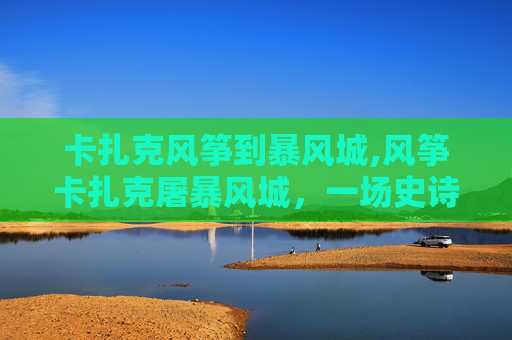 卡扎克风筝到暴风城,风筝卡扎克屠暴风城，一场史诗般的对决