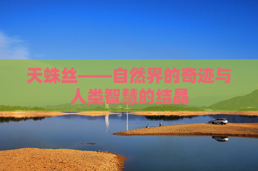 天蛛丝——自然界的奇迹与人类智慧的结晶