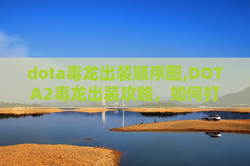 dota毒龙出装顺序图,DOTA2毒龙出装攻略，如何打造最强毒龙？