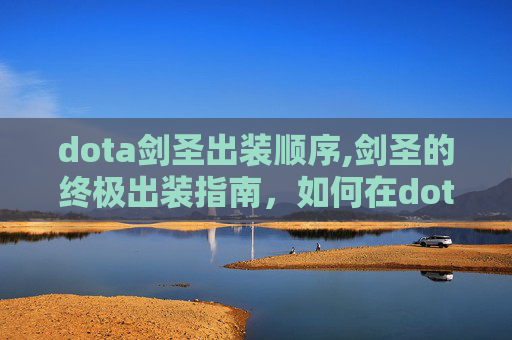 dota剑圣出装顺序,剑圣的终极出装指南，如何在dota中成为真正的剑圣
