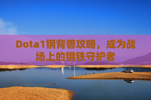 Dota1钢背兽攻略，成为战场上的钢铁守护者