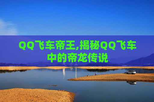 QQ飞车帝王,揭秘QQ飞车中的帝龙传说
