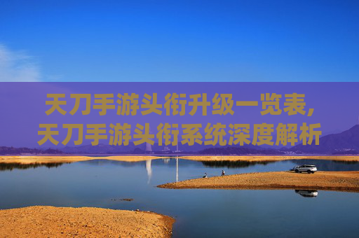 天刀手游头衔升级一览表,天刀手游头衔系统深度解析