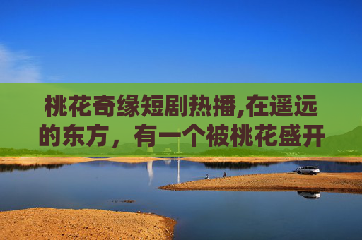 桃花奇缘短剧热播,在遥远的东方，有一个被桃花盛开的村庄，那里流传着一个关于桃花精灵的传说。每当春天来临，桃花盛开的季节，村里的人们都会举行一场盛大的桃花节，庆祝春天的到来和桃花精灵的降临