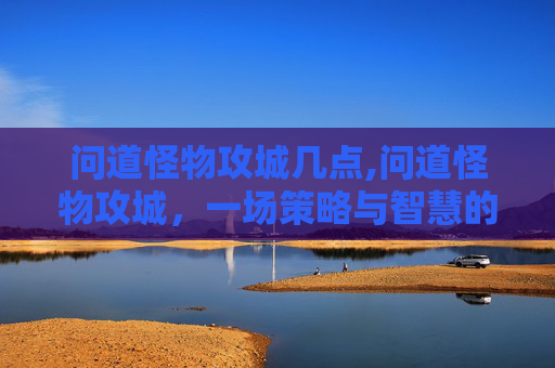 问道怪物攻城几点,问道怪物攻城，一场策略与智慧的较量