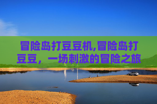 冒险岛打豆豆机,冒险岛打豆豆，一场刺激的冒险之旅