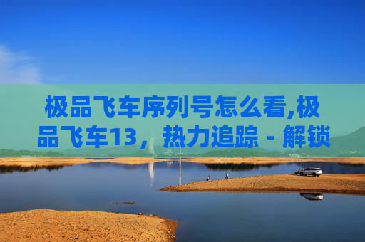 极品飞车序列号怎么看,极品飞车13，热力追踪 - 解锁所有车辆与升级