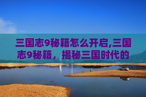 三国志9秘籍怎么开启,三国志9秘籍，揭秘三国时代的策略与智慧