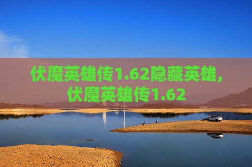 伏魔英雄传1.62隐藏英雄,伏魔英雄传1.62