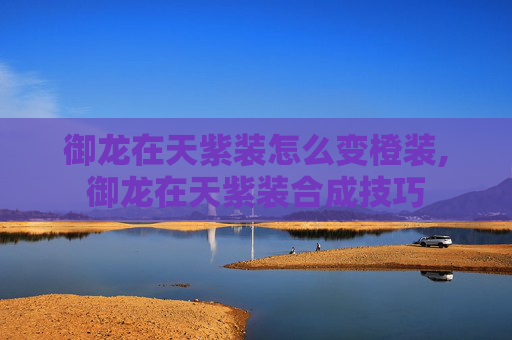 御龙在天紫装怎么变橙装,御龙在天紫装合成技巧