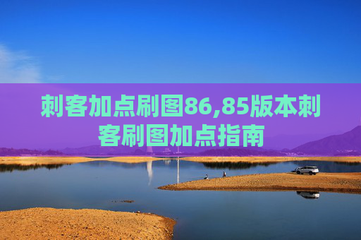刺客加点刷图86,85版本刺客刷图加点指南