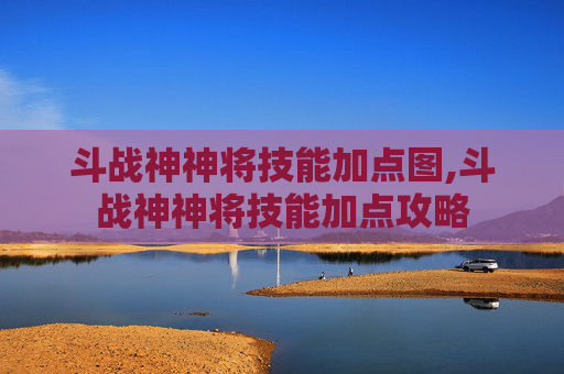 斗战神神将技能加点图,斗战神神将技能加点攻略