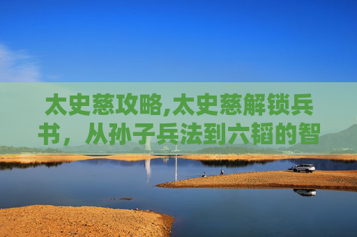太史慈攻略,太史慈解锁兵书，从孙子兵法到六韬的智谋之旅